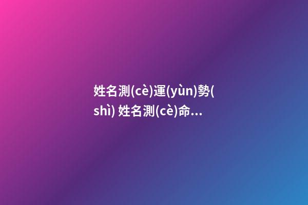 姓名測(cè)運(yùn)勢(shì) 姓名測(cè)命運(yùn)運(yùn)勢(shì)，名字算運(yùn)氣-第1張-觀點(diǎn)-玄機(jī)派